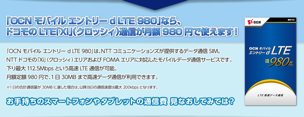 「OCN モバイル エントリー d LTE 980」なら、ドコモのLTE「Xi」（クロッシィ）通信が月額980円で使えます！