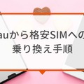 【auから格安simに乗り換え】おすすめはどこ？後悔しない手順をご紹介