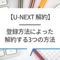 【U-NEXTの無料トライアル】体験期間や新規会員登録の方法も解説