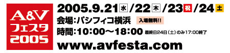 　日本オーディオ協会（JAS）は5日、音楽・映像機器の総合展示会「A＆Vフェスタ2005」を横浜・みなとみらいのパシフィコ横浜で開催すると発表した。会期は、9月21日から24日までの4日間、開場時間は10時から18時（最終日は17時）まで。入場料金は無料。