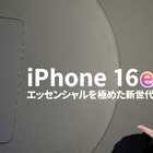 【徹底検証】16シリーズ最安モデル「iPhone 16e」は買いなのか？ 画像