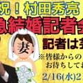 「祝！村田秀亮！緊急結婚記者会見」