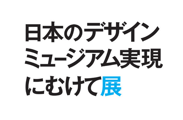 「日本のデザインミュージアム実現にむけて展」